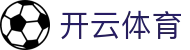 开云·体育（官网）-官方登录入口 - KAIYUN SPORTS